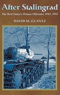 After Stalingrad: The Red Army's Winter Offensive, 1942-43 - David M. Glantz