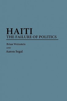 Haiti: The Failure of Politics - Brian Weinstein, Aaron Segal