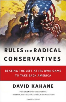 Rules for Radical Conservatives: Beating the Left at Its Own Game to Take Back America - David Kahane