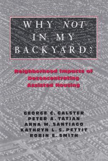 Why Not in My Backyard?: Neighborhood Impacts of Deconcentrating Assisted Housing - George Galster