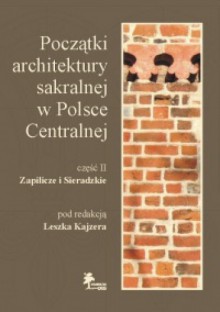 Początki architektury sakralnej w Polsce Centralnej Część II: Zapilicze i Sieradzkie - Leszek Kajzer, Jerzy Sikora, Zbigniew Lechowicz, Anna Kowalska-Pietrzak, Piotr Kittel, Paweł Filipowicz, Marcin Krystek, Ewa Hanc-Maik, Bogusław Więcek, Robert Olbrycht, Alicja Szymczakowa, Piotr Kurowicz