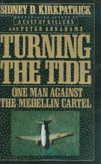 Turning the Tide: One Man Against the Medellin Cartel - Sidney D. Kirkpatrick, Peter Abrahams