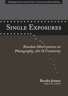 Single Exposures: Random Observations On Photography, Art & Creativity - Brooks Jensen