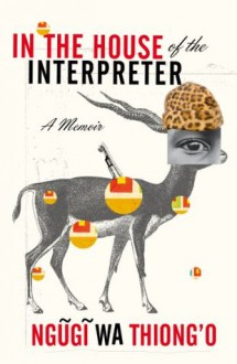 In the House of the Interpreter: A Memoir - Ngugi wa Thiong'o