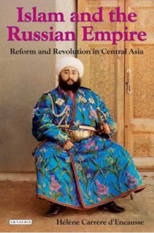 Islam and the Russian Empire: Reform and Revolution in Central Asia - Hélène Carrère d'Encausse, Maxime Rodinson