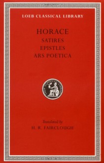 Horace: Satires, Epistles and Ars Poetica (Loeb Classical Library No. 194) - Horace, H.R. Fairclough