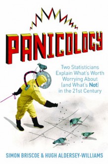 Panicology: Two Statisticians Explain What's Worth Worrying About (and What's Not) in the 21st Century - Hugh Aldersey-Williams, Simon Briscoe