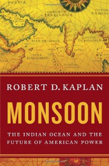 Monsoon: The Indian Ocean and the Future of American Power - Robert D. Kaplan