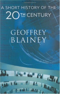 A Short History of the 20th Century - Geoffrey Blainey