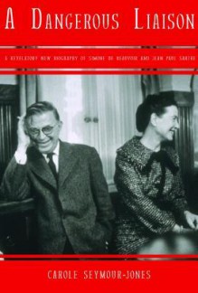 A Dangerous Liaison: A Revalatory New Biography of Simone Debeauvoir and Jean-Paul Sartre - Carole Seymour-Jones