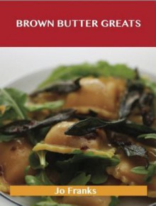 Brown Butter Greats: Delicious Brown Butter Recipes, the Top 28 Brown Butter Recipes - Jo Franks