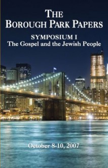 The Borough Park Papers Symposium I: The Gospel and the Jewish People - Stuart Dauermann, John Fischer, Arnold Fruchtenbaum, Mitch Glaser, Mark Kinzer, Sam Nadler, Susan Perlman, Vladimir Pikman, Barry Rubin, David Rudolph, Michael Rydelnik, Tsvi Sadan, Jason Sobel