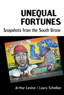 Unequal Fortunes: Snapshots from the South Bronx - Arthur Levine, Laura Scheiver