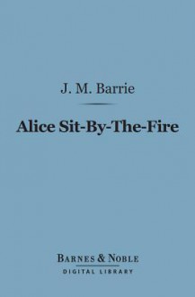 Alice Sit-By-The-Fire - J.M. Barrie