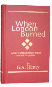 When London Burned: A Story of the Restoration Times and the Great Fire - G.A. Henty