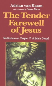 The Tender Farewell of Jesus: Meditations on Chapter 17 of John's Gospel - Adrian van Kaam