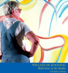 Willem De Kooning: Reflections in the Studio - Edvard Lieber, Willem De Kooning