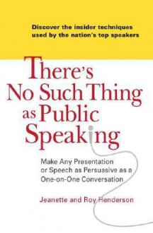 There's No Such Thing as Public Speaking: Make Any Presentation or Speech as Persuasive as a One-on-OneConversation - Jeanette Henderson, Roy Henderson