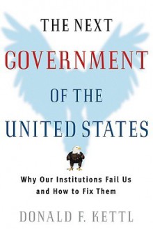 The Next Government of the United States: Why Our Institutions Fail Us and How to Fix Them - Donald F. Kettl