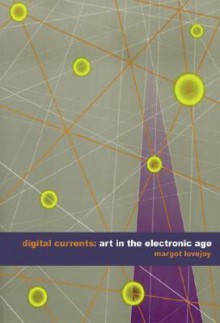 Digital Currents: Art in the Electronic Age - Margot Lovejoy