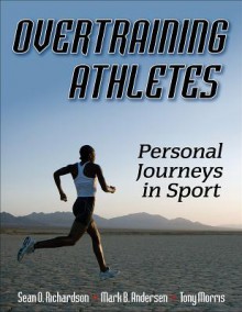 Overtraining Athletes: Personal Journeys in Sport - Sean O. Richardson, Tony Morris, Mark B. Andersen