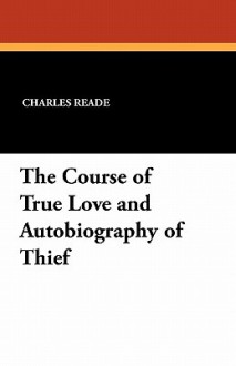 The Course of True Love and Autobiography of Thief - Charles Reade