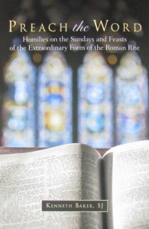 Preach the Word: Homilies on the Sundays and Feasts of the Extraordinary Form of the Roman Rite - Kenneth Baker