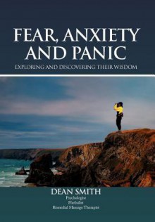 Fear, Anxiety and Panic: Exploring & Discovering Their Wisdom - Dean Smith