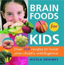 Brain Foods for Kids: Over 100 Recipes to Boost Your Child's Intelligence - Nicola Graimes