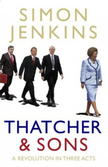 Thatcher and Sons: A Revolution in Three Acts - Simon Jenkins