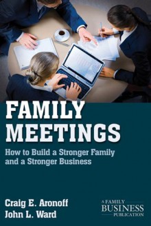 Family Meetings: How to Build a Stronger Family and a Stronger Business - Drew S. Medoza, John L. Ward, Craig E. Aronoff, Drew S. Medoza