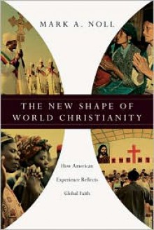 The New Shape of World Christianity: How American Experience Reflects Global Faith - Mark A. Noll