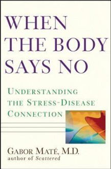 When the Body Says No: Understanding the Stress-Disease Connection - Gabor Maté