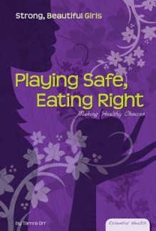 Playing Safe, Eating Right: Making Healthy Choices - Tamra B. Orr