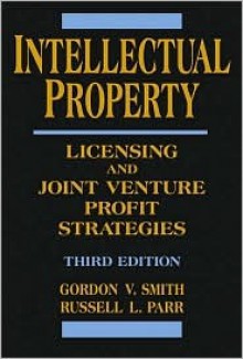 Intellectual Property: Licensing and Joint Venture Profit Strategies - Gordon V. Smith, Russell L. Parr