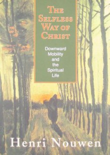 The Selfless Way of Christ: Downward Mobility and the Spiritual Life - Henri J.M. Nouwen