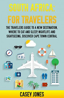 South Africa for Travelers: The Traveler's Guide to a New Destination, Where to Eat and Sleep, Nightlife And Sightseeing, Discover Cape Town Central - Casey Jones