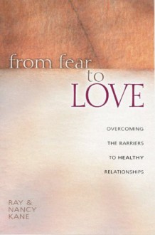 From Fear to Love: Overcoming the Barriers to Healthy Relationships - Ray Kane, Nancy Kane, Leslie Parrott III