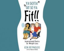 Ya Gotta Git So Ya Fit!!: Inspirational Poetry for Weight Loss - Ken Reynolds, Maxine Gillilan