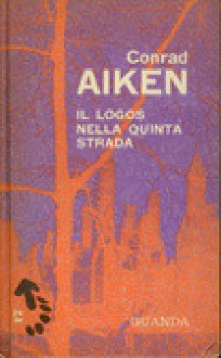 Il logos nella Quinta Strada - Conrad Aiken, Roberto Sanesi