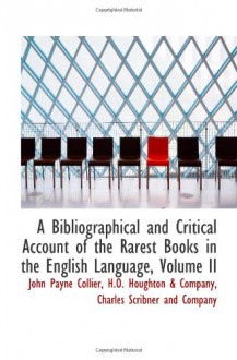 A Bibliographical and Critical Account of the Rarest Books in the English Language, Volume II - John Payne Collier