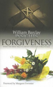 Insights: Forgiveness: What the Bible Tells Us about Forgiveness - William Barclay