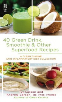 40 Green Drink, Smoothie & Other Superfood Recipes: A Clean Cuisine Anti-inflammatory Diet Collection (Clean Cuisine Recipe Book) - Ivy Larson, Andrew Larson