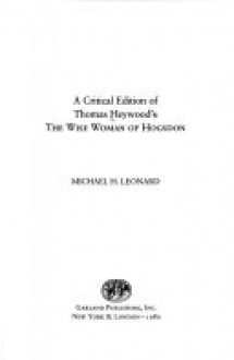 A Critical Edition of Thomas Heywood's The Wise Woman of Hogsdon (Renaissance drama) - Michael H. Leonard, Thomas Heywood