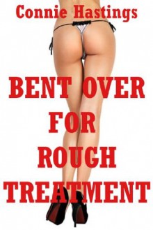 Bent Over for Rough Treatment: Five First Anal Sex Erotica Stories - Connie Hastings