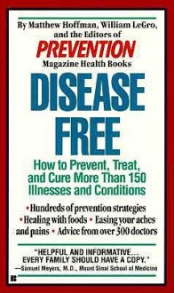 Disease Free: How to Prevent, Treat and Cure More Than 150 Illnesses and Conditions - Matthew Hoffman, Prevention Magazine, William Legro