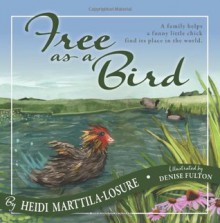 Free as a Bird: A family helps a funny little chick find its way in the world - Heidi Marttila-Losure, Denise Fulton