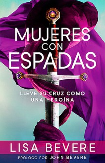 Mujeres Con Espadas: Lleve Su Cruz Como Una Heroina - Lisa Bevere