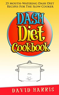 Dash Diet Cookbook: 25 Dash Diet Recipes For The Crock Pot - David Harris