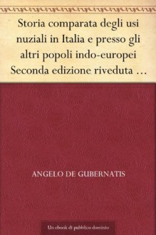 Storia comparata degli usi nuziali in Italia e presso gli altri popoli indo-europei Seconda edizione riveduta e ampliata dall'autore (Italian Edition) - Angelo De Gubernatis